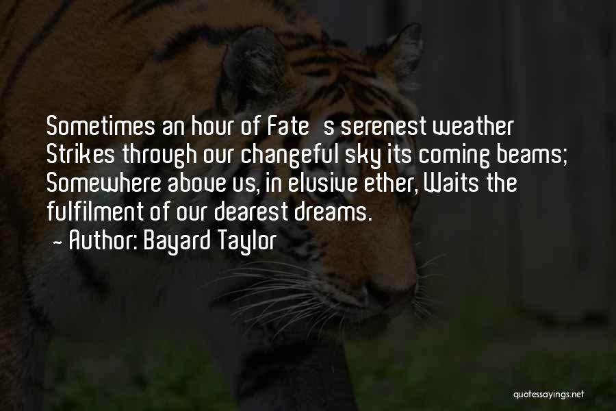 Bayard Taylor Quotes: Sometimes An Hour Of Fate's Serenest Weather Strikes Through Our Changeful Sky Its Coming Beams; Somewhere Above Us, In Elusive