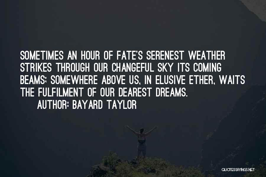 Bayard Taylor Quotes: Sometimes An Hour Of Fate's Serenest Weather Strikes Through Our Changeful Sky Its Coming Beams; Somewhere Above Us, In Elusive