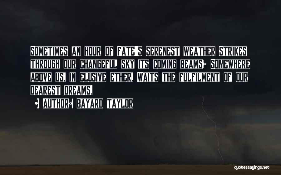 Bayard Taylor Quotes: Sometimes An Hour Of Fate's Serenest Weather Strikes Through Our Changeful Sky Its Coming Beams; Somewhere Above Us, In Elusive