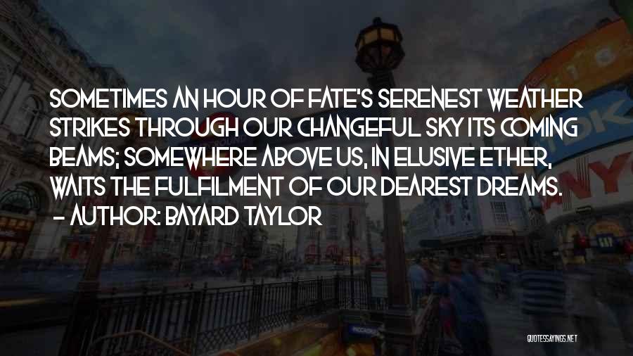 Bayard Taylor Quotes: Sometimes An Hour Of Fate's Serenest Weather Strikes Through Our Changeful Sky Its Coming Beams; Somewhere Above Us, In Elusive