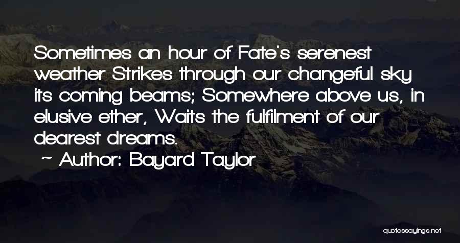 Bayard Taylor Quotes: Sometimes An Hour Of Fate's Serenest Weather Strikes Through Our Changeful Sky Its Coming Beams; Somewhere Above Us, In Elusive