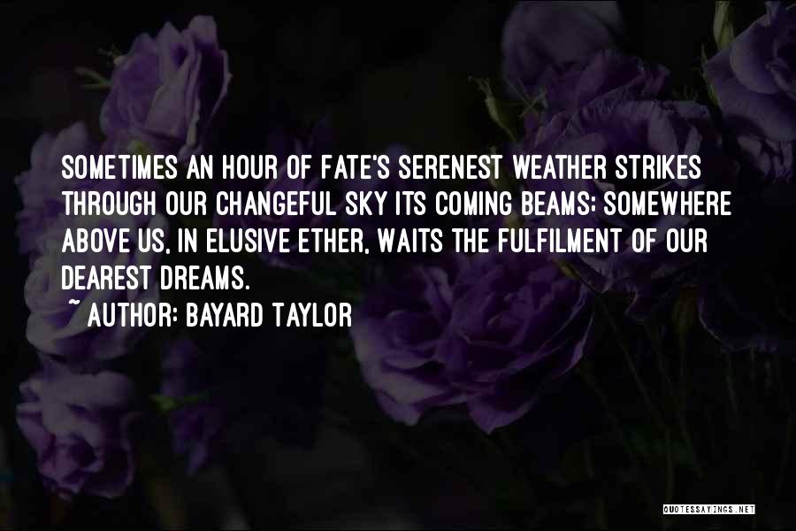 Bayard Taylor Quotes: Sometimes An Hour Of Fate's Serenest Weather Strikes Through Our Changeful Sky Its Coming Beams; Somewhere Above Us, In Elusive