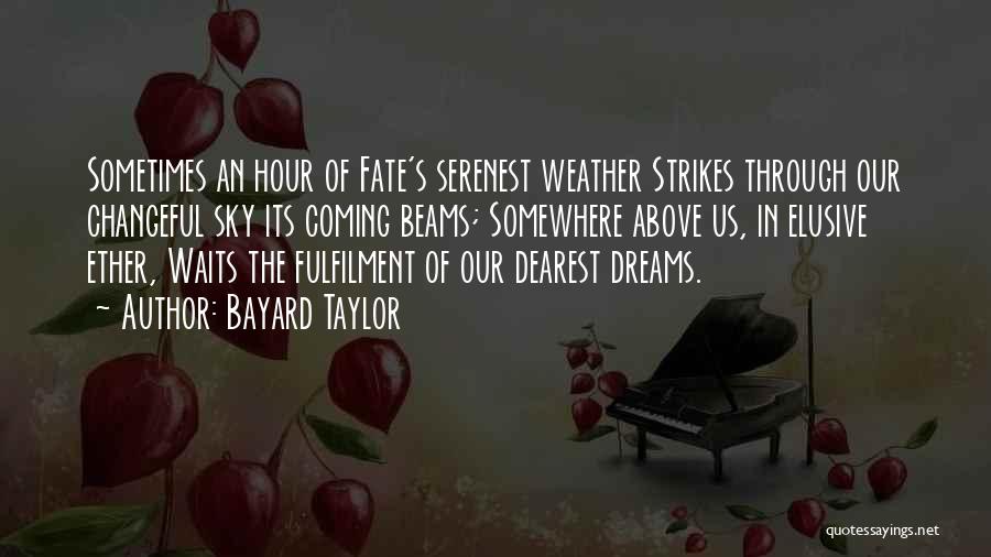 Bayard Taylor Quotes: Sometimes An Hour Of Fate's Serenest Weather Strikes Through Our Changeful Sky Its Coming Beams; Somewhere Above Us, In Elusive