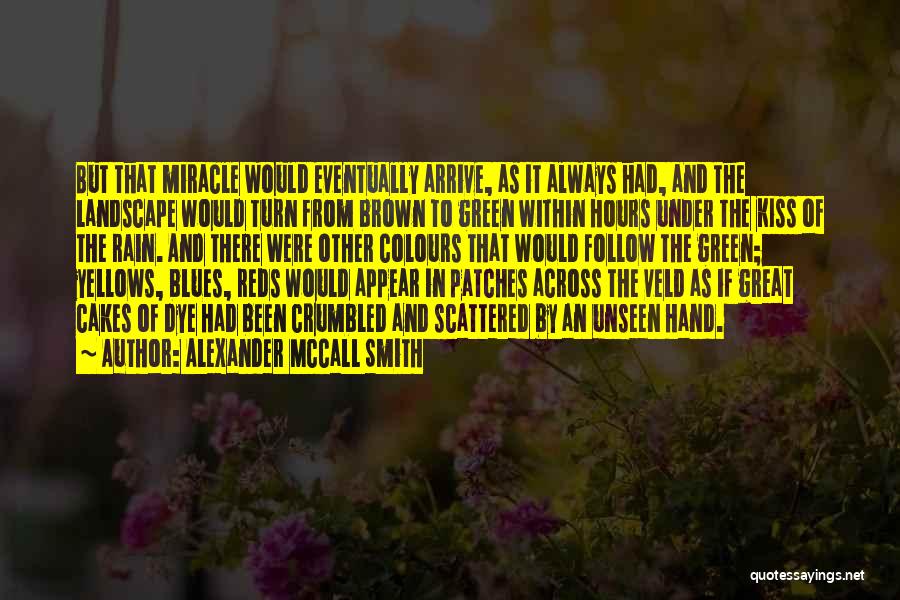 Alexander McCall Smith Quotes: But That Miracle Would Eventually Arrive, As It Always Had, And The Landscape Would Turn From Brown To Green Within