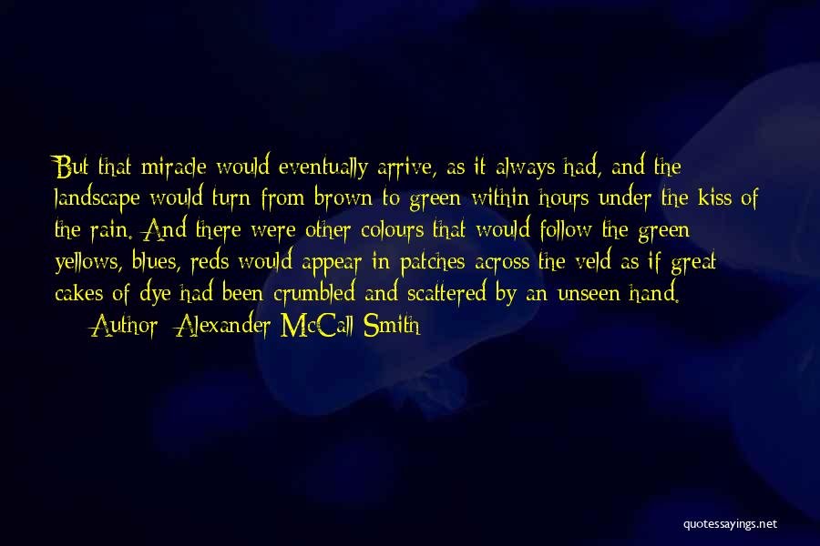 Alexander McCall Smith Quotes: But That Miracle Would Eventually Arrive, As It Always Had, And The Landscape Would Turn From Brown To Green Within