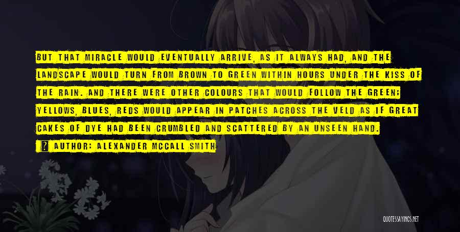 Alexander McCall Smith Quotes: But That Miracle Would Eventually Arrive, As It Always Had, And The Landscape Would Turn From Brown To Green Within