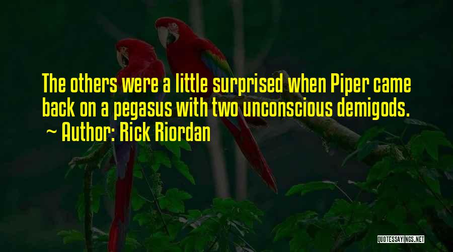 Rick Riordan Quotes: The Others Were A Little Surprised When Piper Came Back On A Pegasus With Two Unconscious Demigods.