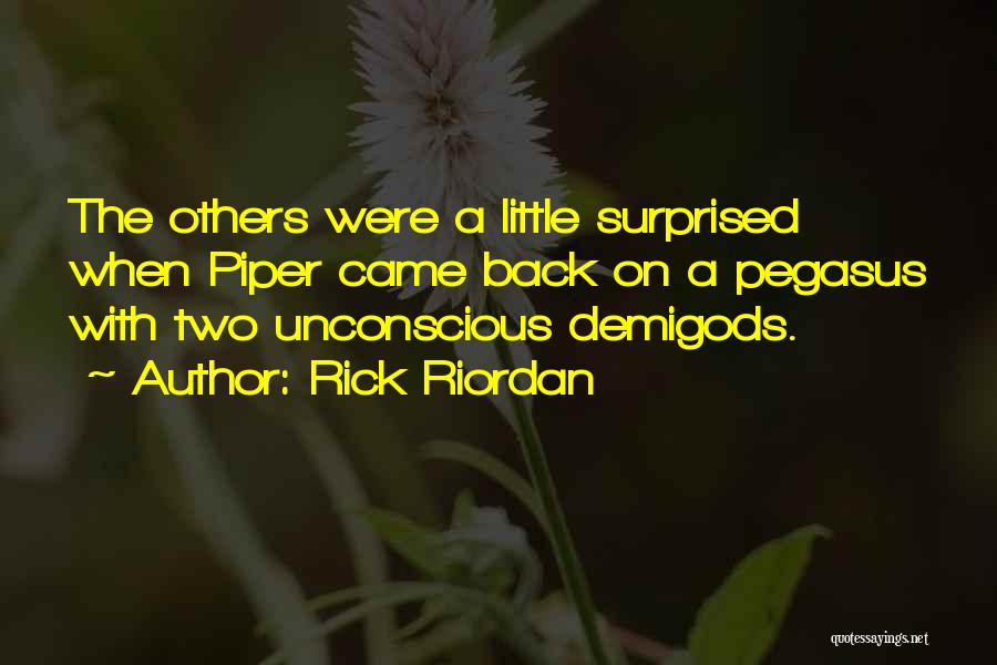 Rick Riordan Quotes: The Others Were A Little Surprised When Piper Came Back On A Pegasus With Two Unconscious Demigods.