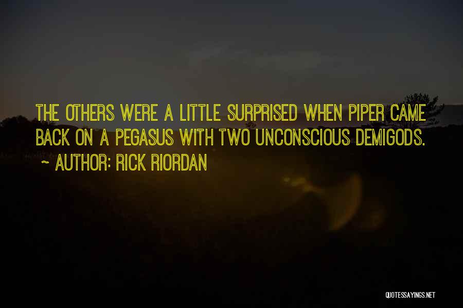 Rick Riordan Quotes: The Others Were A Little Surprised When Piper Came Back On A Pegasus With Two Unconscious Demigods.