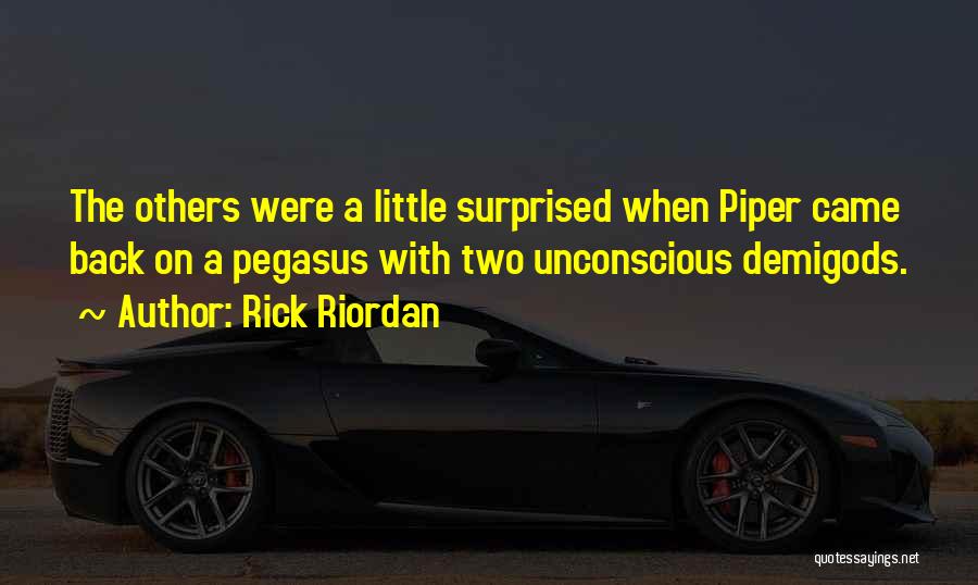 Rick Riordan Quotes: The Others Were A Little Surprised When Piper Came Back On A Pegasus With Two Unconscious Demigods.