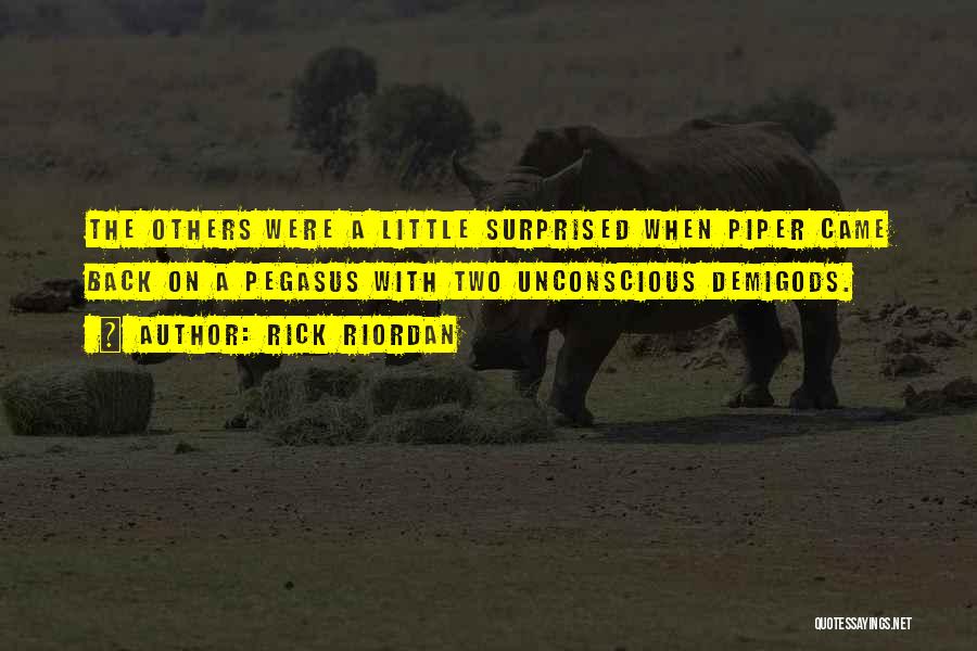 Rick Riordan Quotes: The Others Were A Little Surprised When Piper Came Back On A Pegasus With Two Unconscious Demigods.