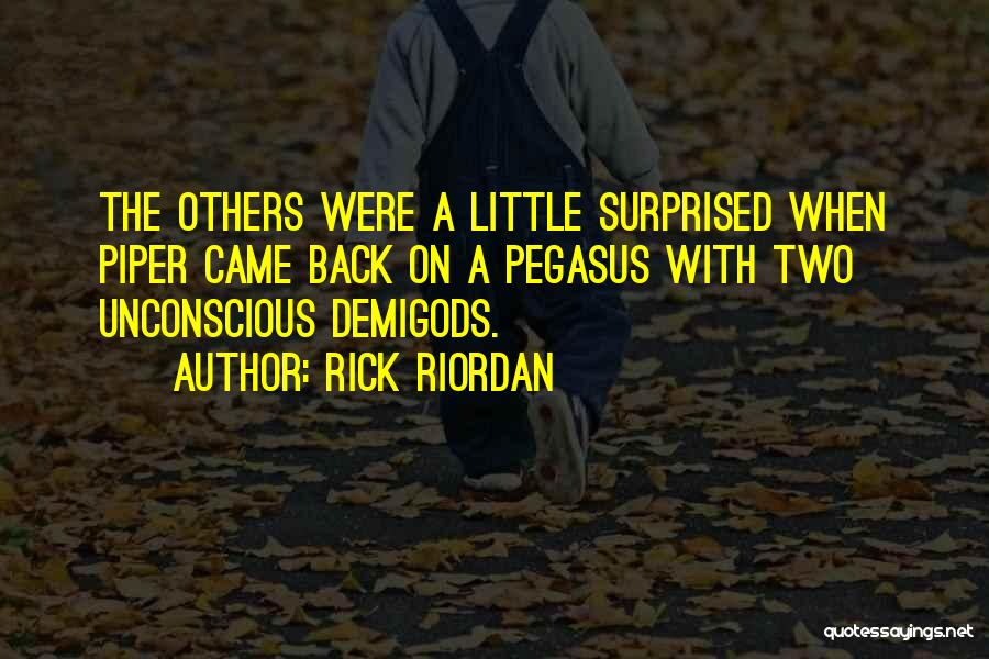 Rick Riordan Quotes: The Others Were A Little Surprised When Piper Came Back On A Pegasus With Two Unconscious Demigods.