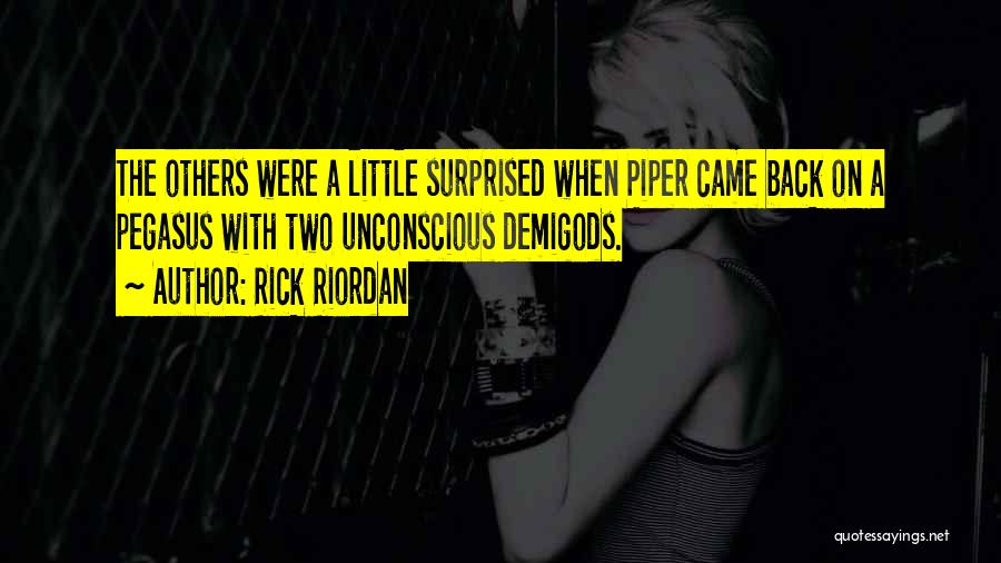 Rick Riordan Quotes: The Others Were A Little Surprised When Piper Came Back On A Pegasus With Two Unconscious Demigods.