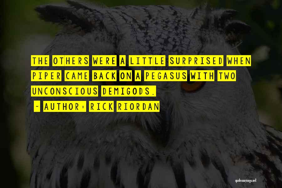 Rick Riordan Quotes: The Others Were A Little Surprised When Piper Came Back On A Pegasus With Two Unconscious Demigods.