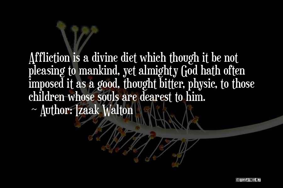 Izaak Walton Quotes: Affliction Is A Divine Diet Which Though It Be Not Pleasing To Mankind, Yet Almighty God Hath Often Imposed It