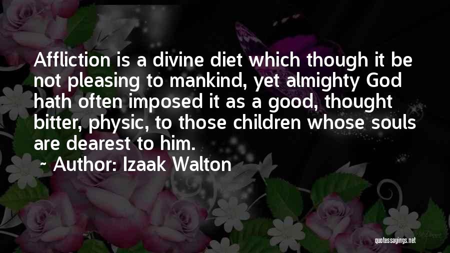 Izaak Walton Quotes: Affliction Is A Divine Diet Which Though It Be Not Pleasing To Mankind, Yet Almighty God Hath Often Imposed It