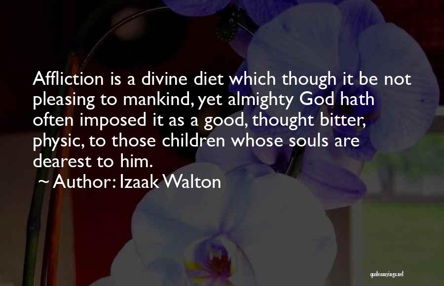 Izaak Walton Quotes: Affliction Is A Divine Diet Which Though It Be Not Pleasing To Mankind, Yet Almighty God Hath Often Imposed It