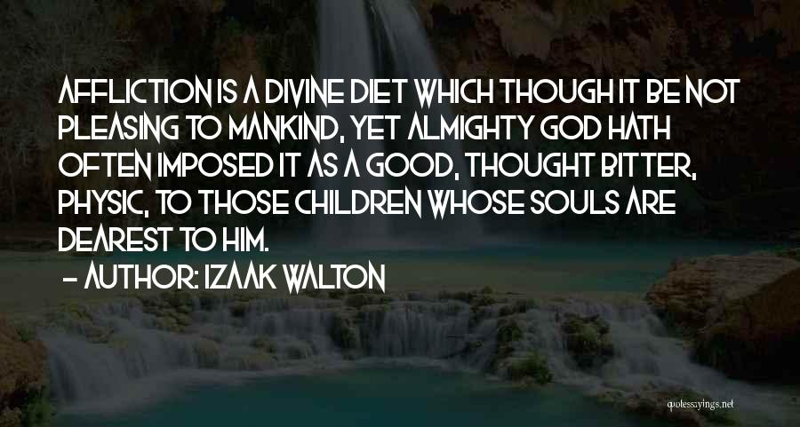 Izaak Walton Quotes: Affliction Is A Divine Diet Which Though It Be Not Pleasing To Mankind, Yet Almighty God Hath Often Imposed It