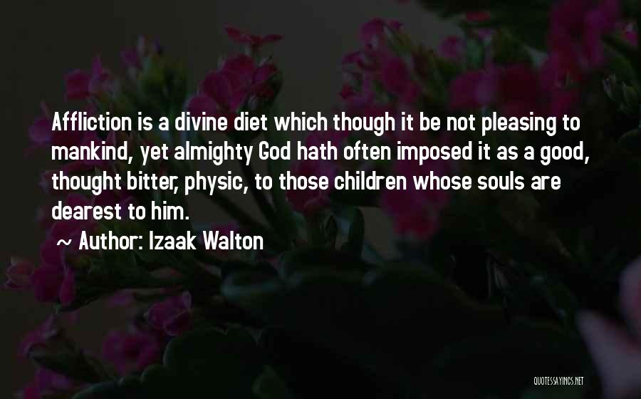 Izaak Walton Quotes: Affliction Is A Divine Diet Which Though It Be Not Pleasing To Mankind, Yet Almighty God Hath Often Imposed It