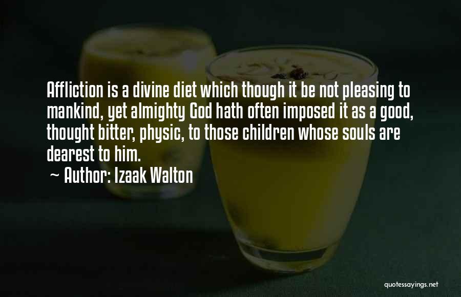 Izaak Walton Quotes: Affliction Is A Divine Diet Which Though It Be Not Pleasing To Mankind, Yet Almighty God Hath Often Imposed It