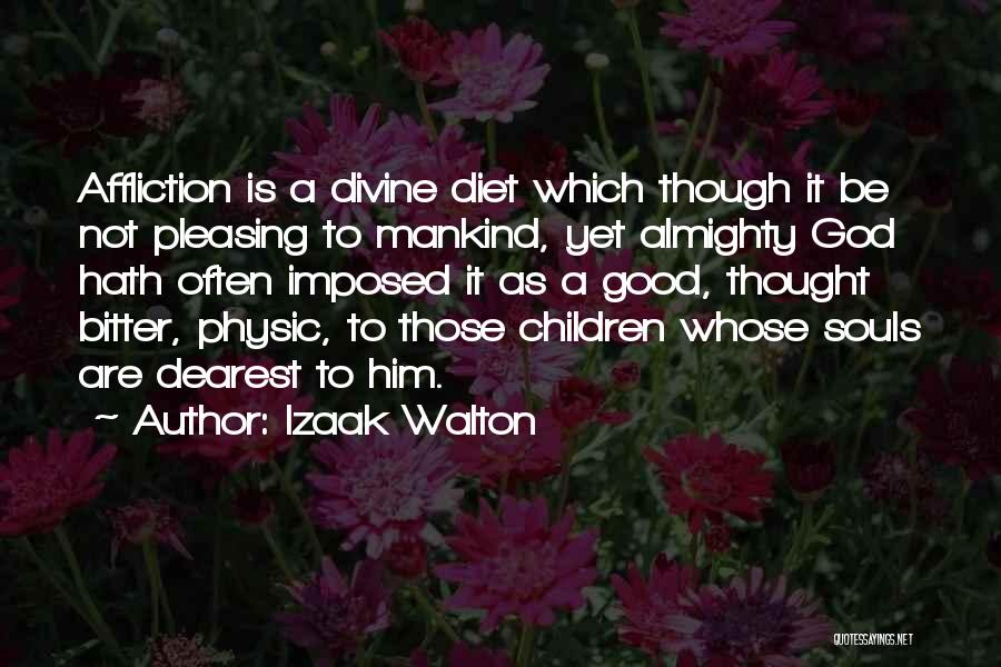 Izaak Walton Quotes: Affliction Is A Divine Diet Which Though It Be Not Pleasing To Mankind, Yet Almighty God Hath Often Imposed It