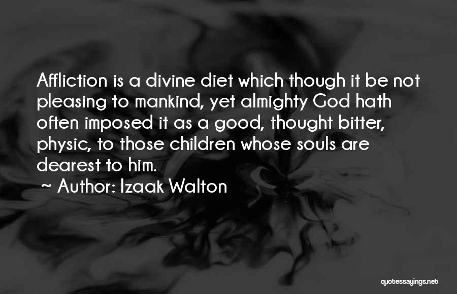 Izaak Walton Quotes: Affliction Is A Divine Diet Which Though It Be Not Pleasing To Mankind, Yet Almighty God Hath Often Imposed It