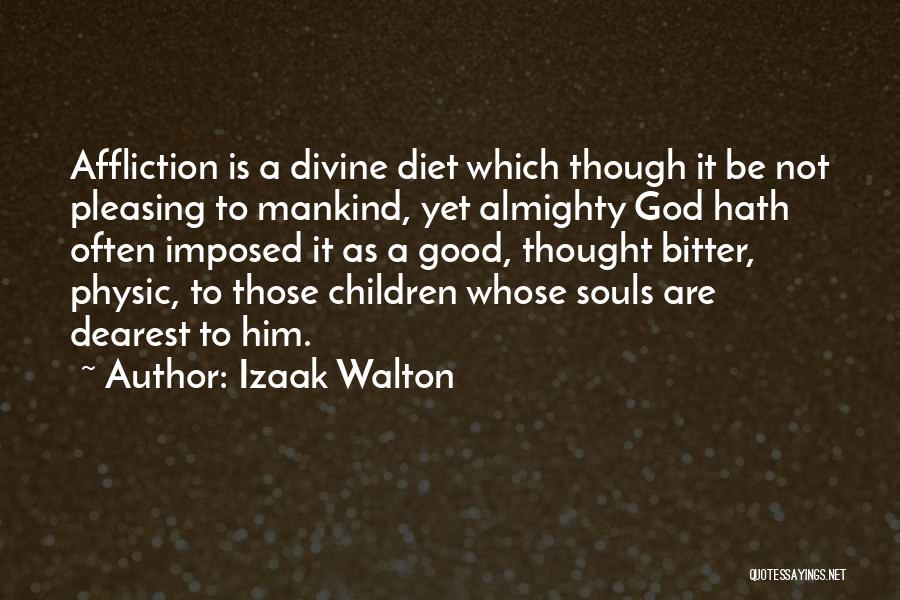 Izaak Walton Quotes: Affliction Is A Divine Diet Which Though It Be Not Pleasing To Mankind, Yet Almighty God Hath Often Imposed It