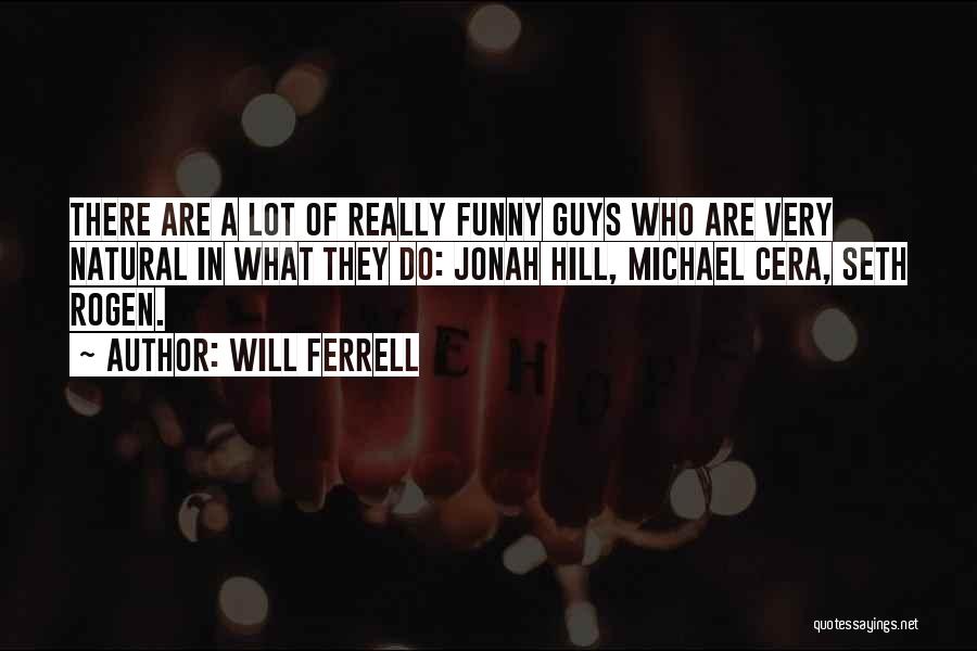 Will Ferrell Quotes: There Are A Lot Of Really Funny Guys Who Are Very Natural In What They Do: Jonah Hill, Michael Cera,