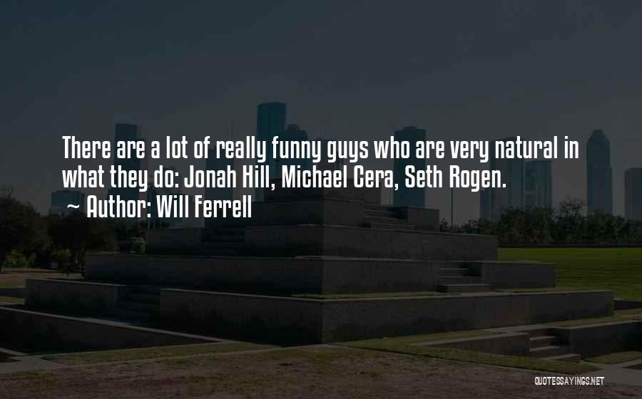 Will Ferrell Quotes: There Are A Lot Of Really Funny Guys Who Are Very Natural In What They Do: Jonah Hill, Michael Cera,