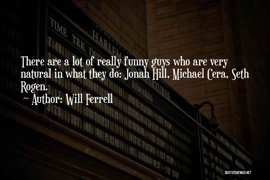 Will Ferrell Quotes: There Are A Lot Of Really Funny Guys Who Are Very Natural In What They Do: Jonah Hill, Michael Cera,