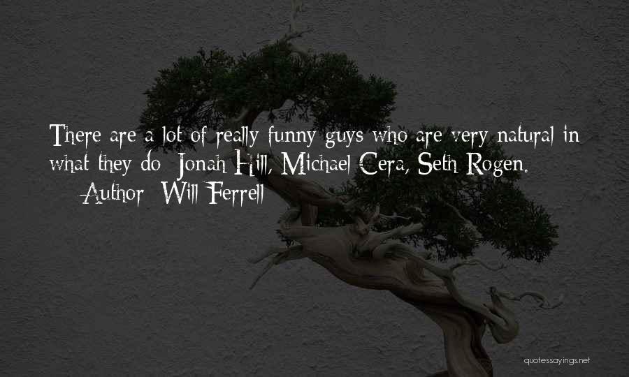 Will Ferrell Quotes: There Are A Lot Of Really Funny Guys Who Are Very Natural In What They Do: Jonah Hill, Michael Cera,