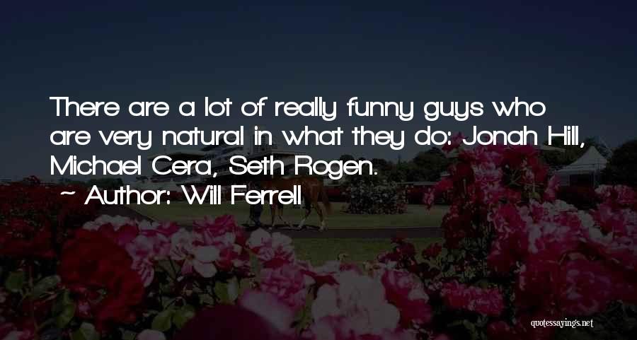 Will Ferrell Quotes: There Are A Lot Of Really Funny Guys Who Are Very Natural In What They Do: Jonah Hill, Michael Cera,