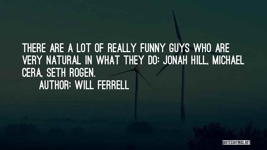 Will Ferrell Quotes: There Are A Lot Of Really Funny Guys Who Are Very Natural In What They Do: Jonah Hill, Michael Cera,