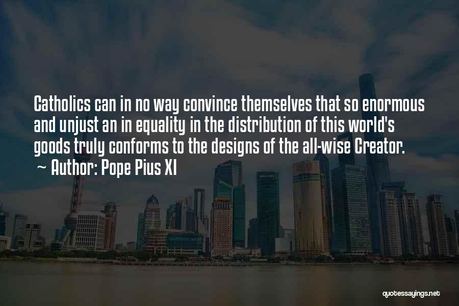 Pope Pius XI Quotes: Catholics Can In No Way Convince Themselves That So Enormous And Unjust An In Equality In The Distribution Of This