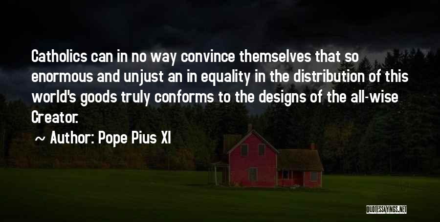 Pope Pius XI Quotes: Catholics Can In No Way Convince Themselves That So Enormous And Unjust An In Equality In The Distribution Of This