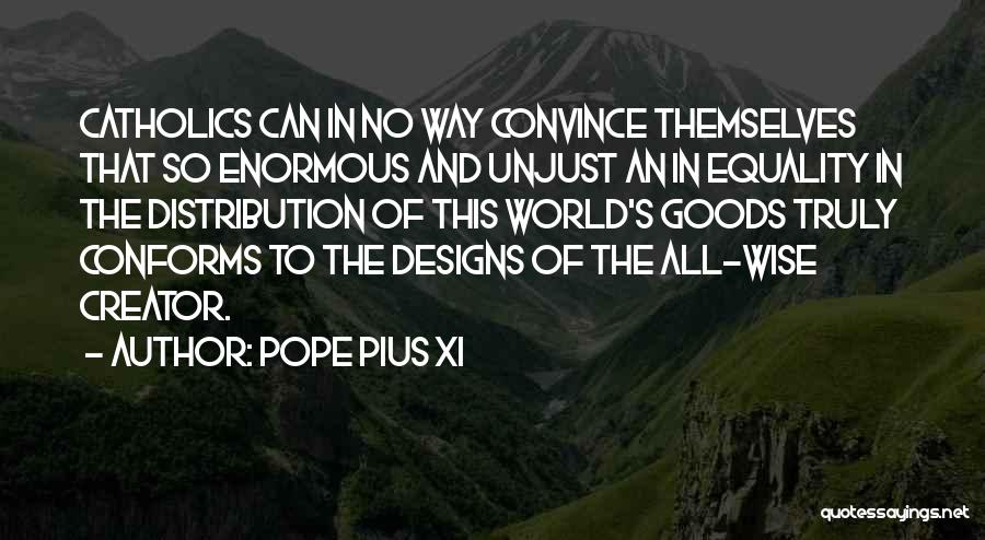 Pope Pius XI Quotes: Catholics Can In No Way Convince Themselves That So Enormous And Unjust An In Equality In The Distribution Of This