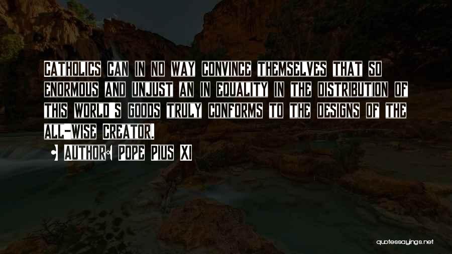 Pope Pius XI Quotes: Catholics Can In No Way Convince Themselves That So Enormous And Unjust An In Equality In The Distribution Of This