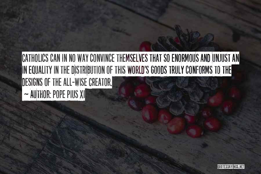 Pope Pius XI Quotes: Catholics Can In No Way Convince Themselves That So Enormous And Unjust An In Equality In The Distribution Of This