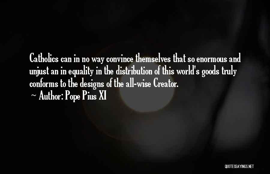 Pope Pius XI Quotes: Catholics Can In No Way Convince Themselves That So Enormous And Unjust An In Equality In The Distribution Of This