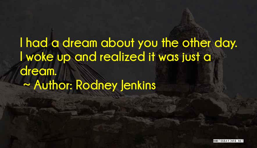 Rodney Jenkins Quotes: I Had A Dream About You The Other Day. I Woke Up And Realized It Was Just A Dream.