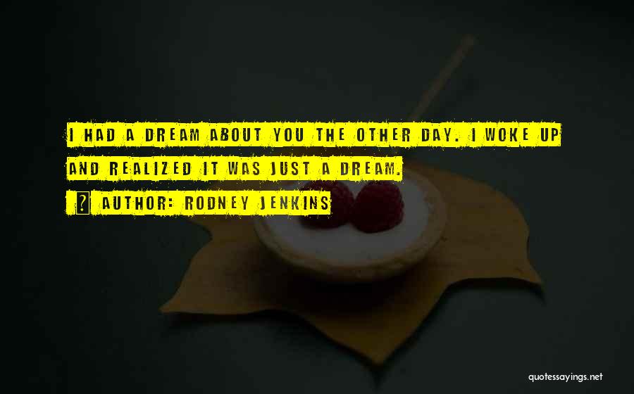 Rodney Jenkins Quotes: I Had A Dream About You The Other Day. I Woke Up And Realized It Was Just A Dream.