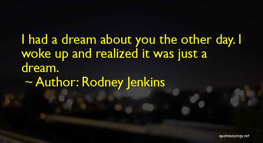 Rodney Jenkins Quotes: I Had A Dream About You The Other Day. I Woke Up And Realized It Was Just A Dream.