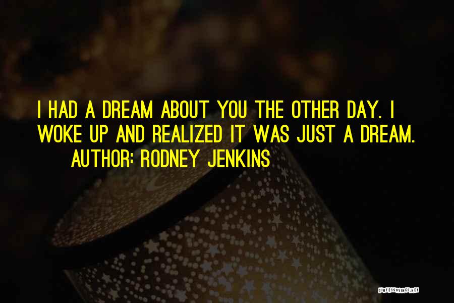 Rodney Jenkins Quotes: I Had A Dream About You The Other Day. I Woke Up And Realized It Was Just A Dream.