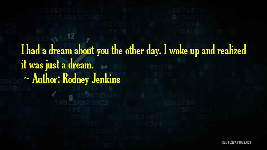 Rodney Jenkins Quotes: I Had A Dream About You The Other Day. I Woke Up And Realized It Was Just A Dream.