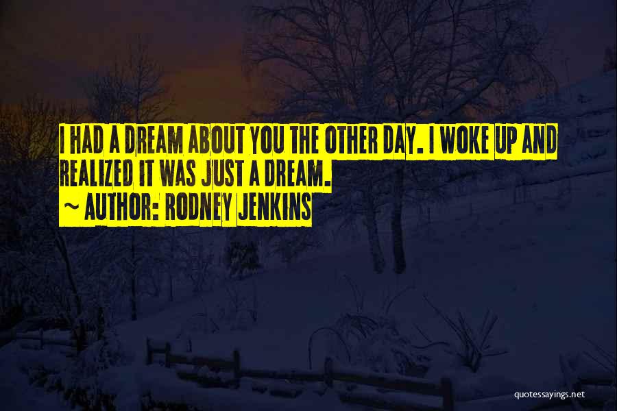 Rodney Jenkins Quotes: I Had A Dream About You The Other Day. I Woke Up And Realized It Was Just A Dream.