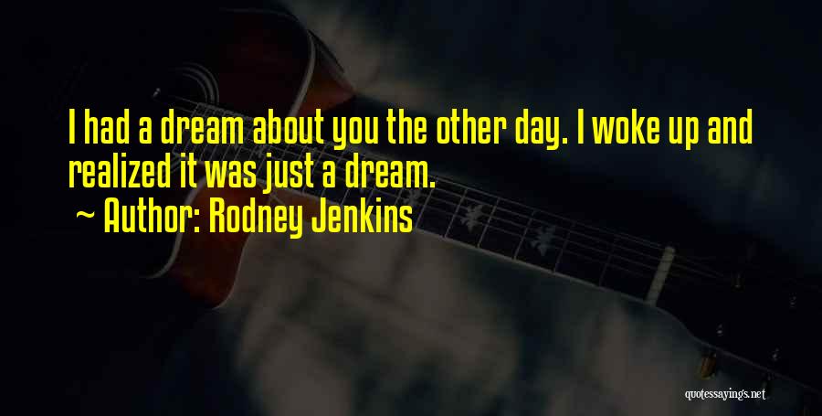 Rodney Jenkins Quotes: I Had A Dream About You The Other Day. I Woke Up And Realized It Was Just A Dream.