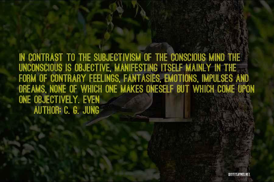 C. G. Jung Quotes: In Contrast To The Subjectivism Of The Conscious Mind The Unconscious Is Objective, Manifesting Itself Mainly In The Form Of