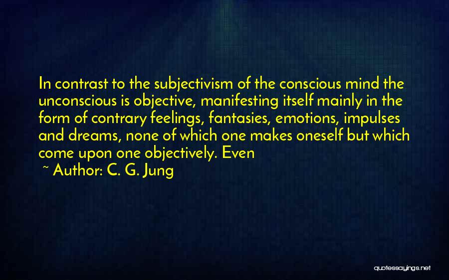 C. G. Jung Quotes: In Contrast To The Subjectivism Of The Conscious Mind The Unconscious Is Objective, Manifesting Itself Mainly In The Form Of