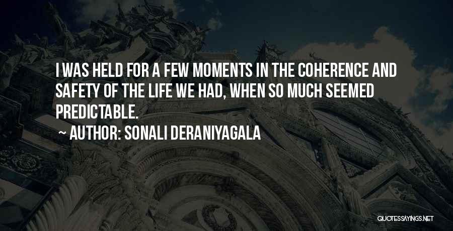 Sonali Deraniyagala Quotes: I Was Held For A Few Moments In The Coherence And Safety Of The Life We Had, When So Much