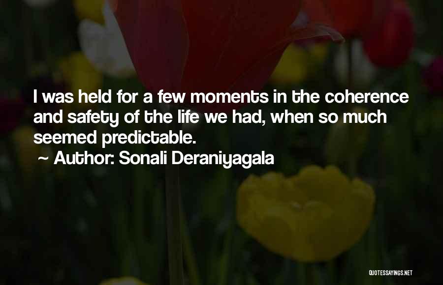 Sonali Deraniyagala Quotes: I Was Held For A Few Moments In The Coherence And Safety Of The Life We Had, When So Much